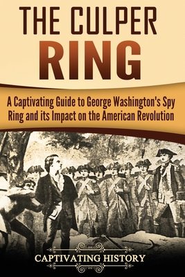 The Culper Ring: A Captivating Guide to George Washington's Spy Ring and its Impact on the American Revolution By Captivating History Cover Image