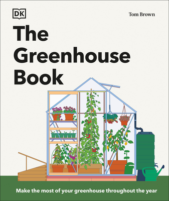 The Greenhouse Book: Make the Most of Your Greenhouse Throughout the Year (DK Gardening Guides) By Tom Brown Cover Image