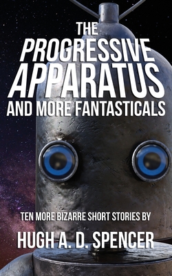 The Progressive Apparatus And More Fantasticals By Hugh A. D. Spencer Cover Image