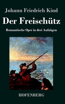 Der Freischütz: Libretto der Oper von Carl Maria von Weber By Johann Friedrich Kind Cover Image