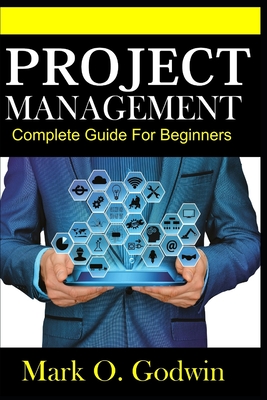 Project Management: Complete Guide for Beginners By Mark Godwin Cover Image