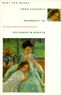 From Father's Property to Children's Rights: The History of Child Custody in the United States By Mary Ann Mason Cover Image