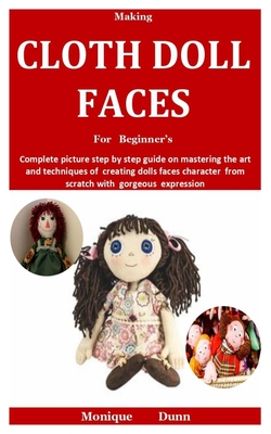 Making Cloth Doll Faces For Beginner's: Complete picture step by step guide on mastering the art and techniques of creating dolls faces character from Cover Image