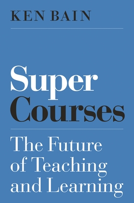 Super Courses: The Future of Teaching and Learning (Skills for Scholars) By Ken Bain Cover Image