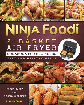 Ninja Foodi 2-Basket Air Fryer Cookbook for Beginners: Crispy, Tasty and Delicious Recipes for Easy and Healthy Meals Cover Image