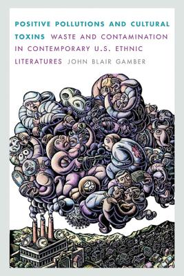 Positive Pollutions and Cultural Toxins: Waste and Contamination in Contemporary U.S. Ethnic Literatures (Postwestern Horizons) By John Blair Gamber Cover Image