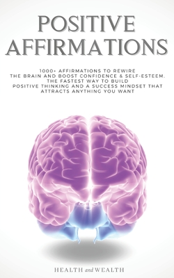 Positive Affirmations: 1000+ Affirmations to Rewire the Brain and Boost Confidence & Self-esteem. The Fastest Way to Build Positive Thinking By Health and Wealth Cover Image