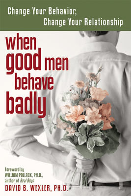 When Good Men Behave Badly: Change Your Behavior, Change Your Relationship By David B. Wexler, William Pollack (Foreword by) Cover Image