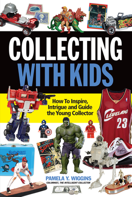 Collecting With Kids: How To Inspire, Intrigue and Guide the Young Collector Cover Image