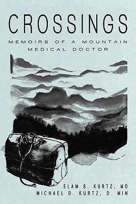 Crossings: Memoirs of a Mountain Medical Doctor By Michael D. Kurtz D. Min, Elam S. Kurtz Cover Image