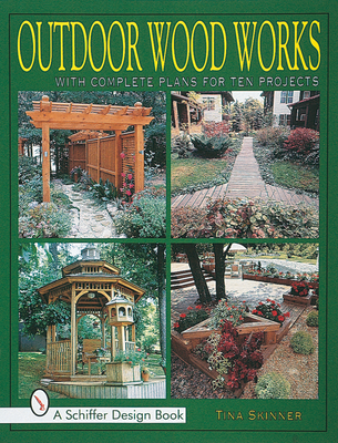Outdoor Wood Works: With Complete Plans for Ten Projects (Schiffer Design Books) By Tina Skinner Cover Image