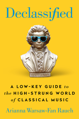 Declassified: A Low-Key Guide to the High-Strung World of Classical Music By Arianna Warsaw-Fan Rauch Cover Image