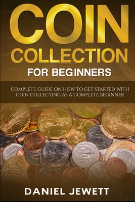 Coin Collection For Beginners: Complete Guide On How To Get Started With Coin Collecting As A Complete Beginner (Treasure Wealth #1)