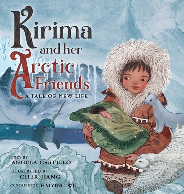 Kirima and her Arctic Friends: A Tale of New Life By Angela Castillo, Cher Jiang (Illustrator), Haiying Wu (Contribution by) Cover Image