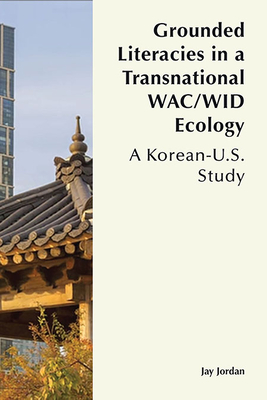 Grounded Literacies in a Transnational WAC/WID Ecology: A Korean-U.S. Study By Jay Jordan Cover Image
