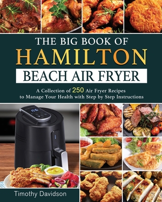 The Big Book of Hamilton Beach Air Fryer: A Collection of 250 Air Fryer  Recipes to to Manage Your Health with Step by Step Instructions (Paperback)