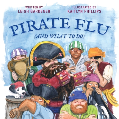 Pirate Flu (And What To Do) By Leigh Gardener, Kaitlyn Phillips (Illustrator) Cover Image