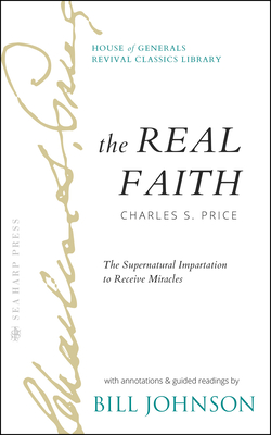 The Real Faith with Annotations and Guided Readings by Bill Johnson: The Supernatural Impartation to Receive Miracles: House of Generals Revival Class Cover Image