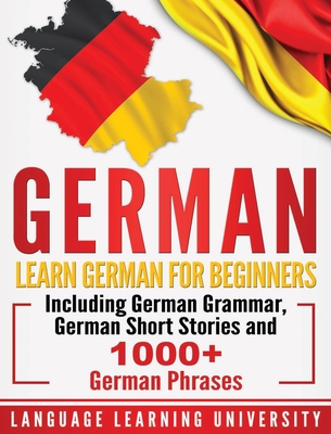 German: Learn German For Beginners Including German Grammar, German Short Stories and 1000+ German Phrases By Language Learning University Cover Image