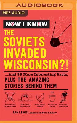 Now I Know: The Soviets Invaded Wisconsin?!: ...and 99 More Interesting Facts, Plus the Amazing Stories Behind Them Cover Image