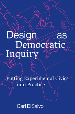 Design as Democratic Inquiry: Putting Experimental Civics into Practice By Carl Disalvo Cover Image