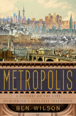 Metropolis: A History of the City, Humankind's Greatest Invention By Ben Wilson Cover Image