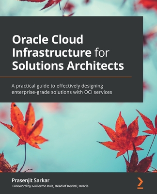 Oracle Cloud Infrastructure for Solutions Architects: A practical guide to effectively designing enterprise-grade solutions with OCI services By Prasenjit Sarkar Cover Image