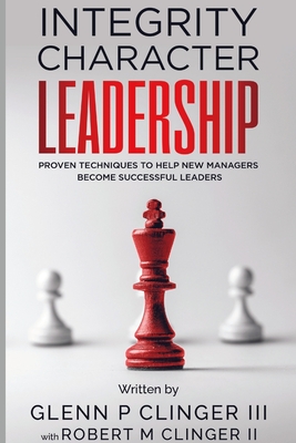 Integrity, Character, Leadership: Proven Techniques that help new managers become successful leaders. By III Clinger, Glenn P., Glenn Clinger Cover Image