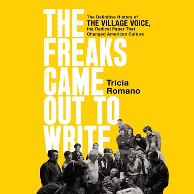 The Freaks Came Out to Write: The Definitive History of the Village Voice, the Radical Paper That Changed American Culture Cover Image