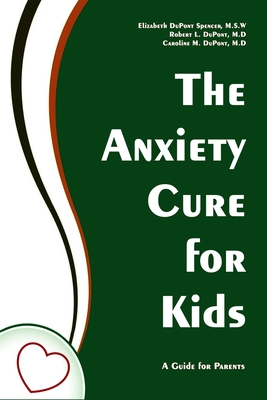 The Anxiety Cure for Kids: A Guide for Parents By Robert L. DuPont, Caroline M. DuPont, Elizabeth DuPont Spencer Cover Image