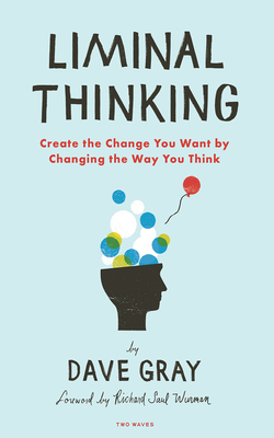 Liminal Thinking: Create the Change You Want by Changing the Way You Think By Dave Gray Cover Image