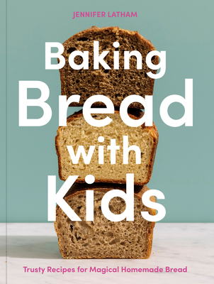 Baking Bread with Kids: Trusty Recipes for Magical Homemade Bread [A Baking Book] By Jennifer Latham Cover Image