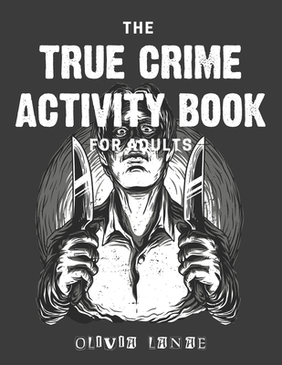 The True Crime Activity Book For Adults: Trivia, Puzzles, Coloring Book, Games, & More - Murderino Gifts By Olivia Lanae Cover Image