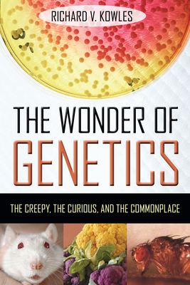 The Wonder of Genetics: The Creepy, the Curious, and the Commonplace Cover Image