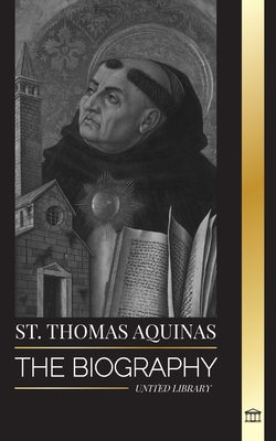 St. Thomas Aquinas: The Biography a Priest with a Spiritual Philosophy and Direction that found Thomism (Christianity) Cover Image