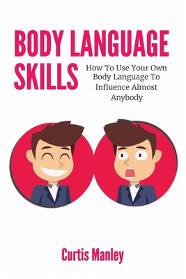 Body Language Skills: How To Use Your Own Body Language To Influence Almost Anybody Cover Image