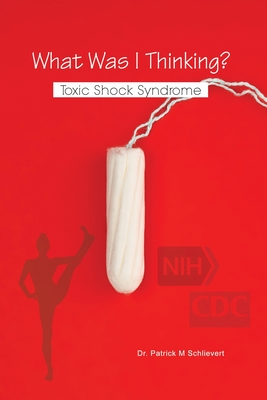 What Was I Thinking? Toxic Shock Syndrome By Patrick M. Schlievert Cover Image