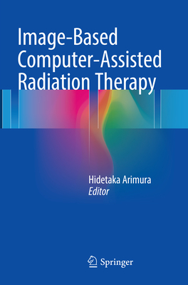 Image-Based Computer-Assisted Radiation Therapy By Hidetaka Arimura (Editor) Cover Image