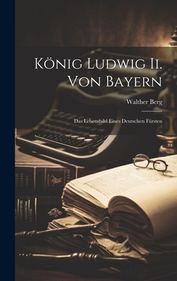 König Ludwig Ii. Von Bayern: Das Lebensbild Eines Deutschen Fürsten Cover Image