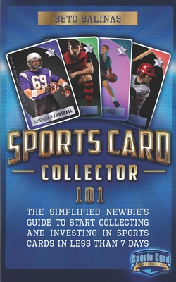 Sports Card Collector 101: The Simplified Newbie's Guide to Start Collecting and Investing in Sports Cards in Less Than 7 Days By Beto Salinas Cover Image