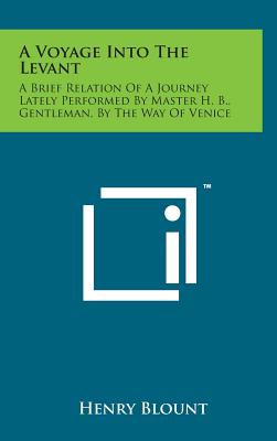 A Voyage Into the Levant: A Brief Relation of a Journey Lately Performed by Master H. B., Gentleman, by the Way of Venice Cover Image