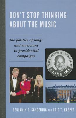 Don't Stop Thinking about the Music: The Politics of Songs and Musicians in Presidential Campaigns By Benjamin S. Schoening, Eric T. Kasper Cover Image