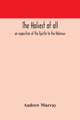 The holiest of all: an exposition of the Epistle to the Hebrews Cover Image
