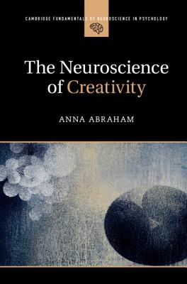 The Neuroscience of Creativity (Cambridge Fundamentals of Neuroscience in Psychology)