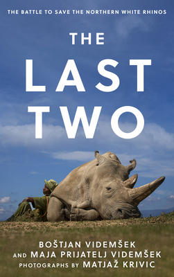 The Last Two: The Battle to Save the Northern White Rhinos By Bostjan Videmsek, Maja Prijatelj Videmsek, Matjaz Krivic (Other) Cover Image