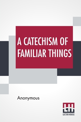 A Catechism Of Familiar Things: Their History, And The Events Which Led To Their Discovery. With A Short Explanation Of Some Of The Principal Natural Cover Image