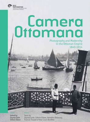 Camera Ottomana: Photography and Modernity in the Ottoman Empire, 1840-1914 By Zeynep Çelik (Editor), Edhem Eldem (Editor) Cover Image