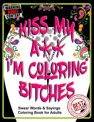 Kiss My A** I'm Coloring Bitches: Adult Coloring Book (Volume #1) By T. Irvolino Cover Image