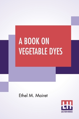 A Book On Vegetable Dyes By Ethel M. Mairet Cover Image