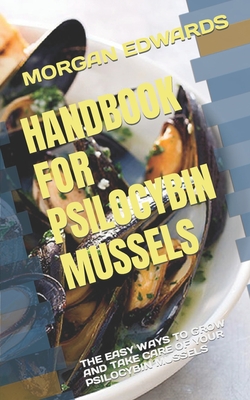 Handbook for Psilocybin Mussels: The Easy Ways to Grow and Take Care of Your Psilocybin Mussels Cover Image